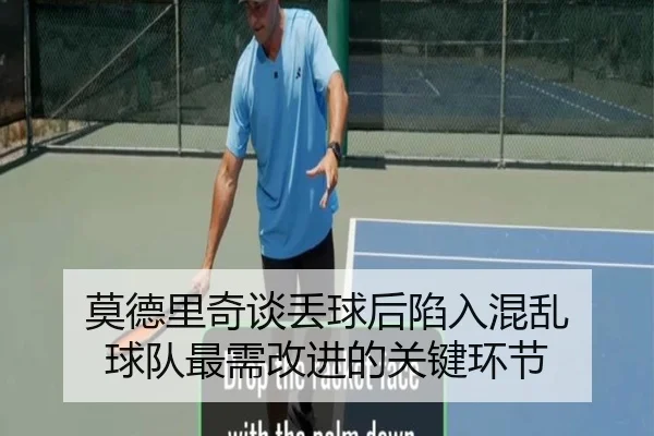 莫德里奇谈丢球后陷入混乱 球队最需改进的关键环节